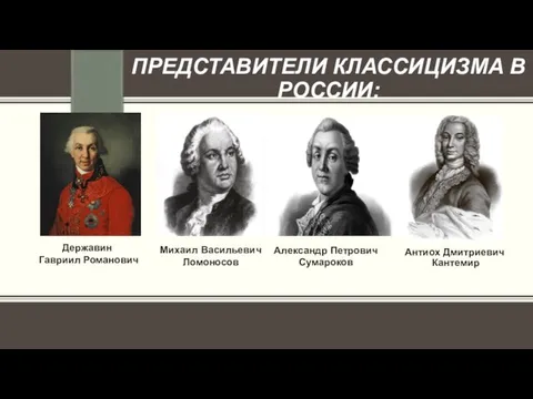 ПРЕДСТАВИТЕЛИ КЛАССИЦИЗМА В РОССИИ: Антиох Дмитриевич Кантемир Александр Петрович Сумароков Михаил Васильевич Ломоносов Державин Гавриил Романович