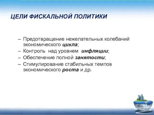 ЦЕЛИ ФИСКАЛЬНОЙ ПОЛИТИКИ Предотвращение нежелательных колебаний экономического цикла; Контроль над уровнем