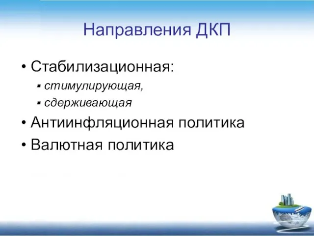 Направления ДКП Стабилизационная: стимулирующая, сдерживающая Антиинфляционная политика Валютная политика