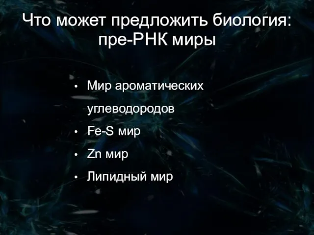 Что может предложить биология: пре-РНК миры Мир ароматических углеводородов Fe-S мир Zn мир Липидный мир