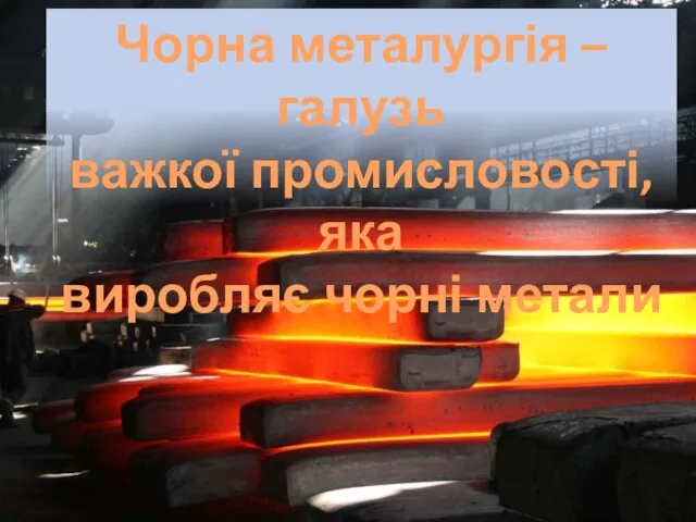 Чорна металургія – галузь важкої промисловості, яка виробляє чорні метали