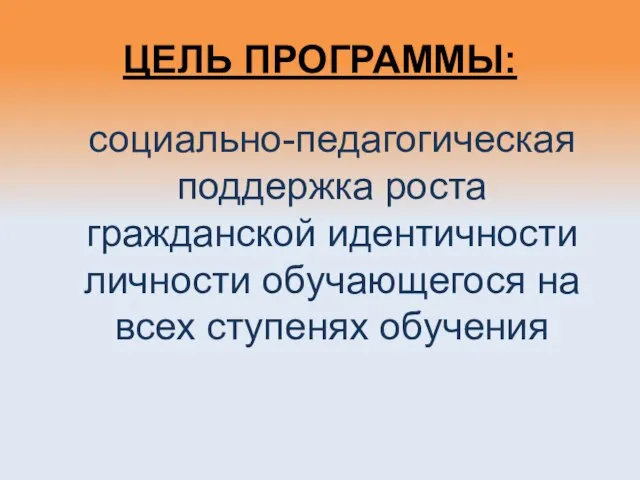 ЦЕЛЬ ПРОГРАММЫ: социально-педагогическая поддержка роста гражданской идентичности личности обучающегося на всех ступенях обучения