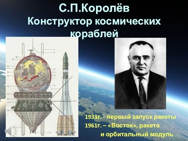 С.П.Королёв Конструктор космических кораблей 1933г. - первый запуск ракеты 1961г. – «Восток», ракета и орбитальный модуль