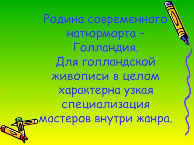 Родина современного натюрморта – Голландия. Для голландской живописи в целом характерна узкая специализация мастеров внутри жанра.