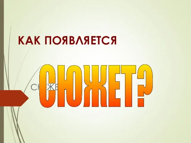 КАК ПОЯВЛЯЕТСЯ СЮЖЕТ? СЮЖЕТ?