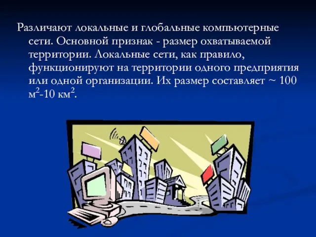 Различают локальные и глобальные компьютерные сети. Основной признак - размер охватываемой