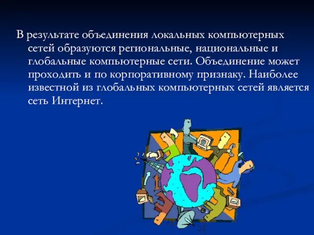 В результате объединения локальных компьютерных сетей образуются региональные, национальные и глобальные