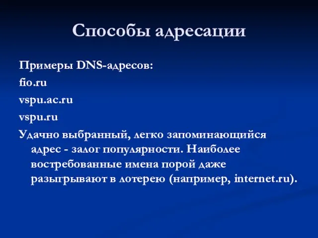 Способы адресации Примеры DNS-адресов: fio.ru vspu.ac.ru vspu.ru Удачно выбранный, легко запоминающийся