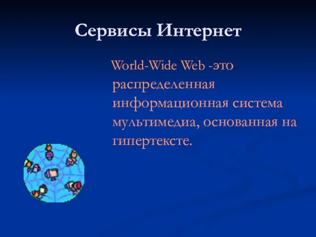 Сервисы Интернет World-Wide Web -это распределенная информационная система мультимедиа, основанная на гипертексте.