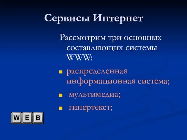 Сервисы Интернет Рассмотрим три основных составляющих системы WWW: распределенная информационная система; мультимедиа; гипертекст;