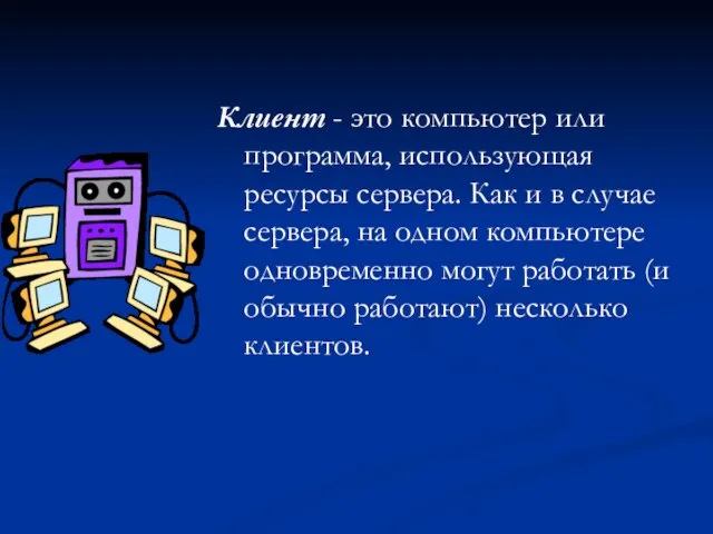 Клиент - это компьютер или программа, использующая ресурсы сервера. Как и