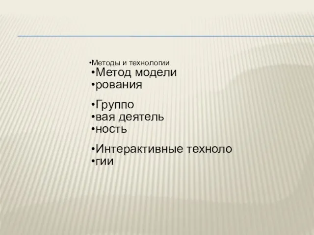 Методы и технологии Метод модели рования Группо вая деятель ность Интерактивные техноло гии