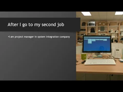 After I go to my second job I am project manager in system integration company