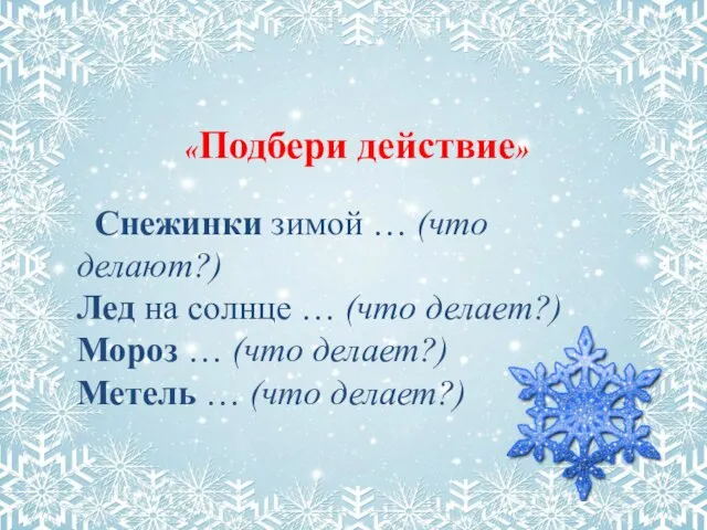 «Подбери действие» Снежинки зимой … (что делают?) Лед на солнце …