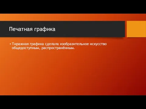 Печатная графика Тиражная графика сделала изобразительное искусство общедоступным, распространённым.