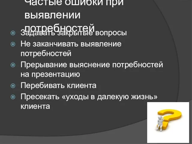 Частые ошибки при выявлении потребностей Задавать закрытые вопросы Не заканчивать выявление