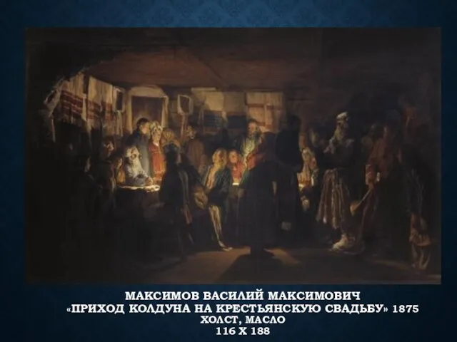 МАКСИМОВ ВАСИЛИЙ МАКСИМОВИЧ «ПРИХОД КОЛДУНА НА КРЕСТЬЯНСКУЮ СВАДЬБУ» 1875 ХОЛСТ, МАСЛО 116 Х 188