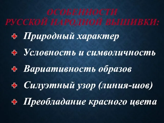 ОСОБЕННОСТИ РУССКОЙ НАРОДНОЙ ВЫШИВКИ: Природный характер Вариативность образов Условность и символичность