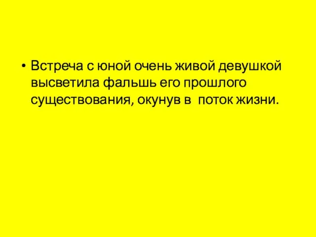 Встреча с юной очень живой девушкой высветила фальшь его прошлого существования, окунув в поток жизни.