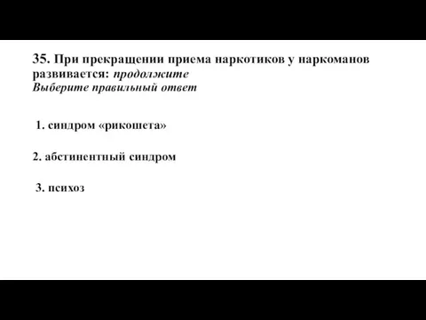 35. При прекращении приема наркотиков у наркоманов развивается: продолжите Выберите правильный