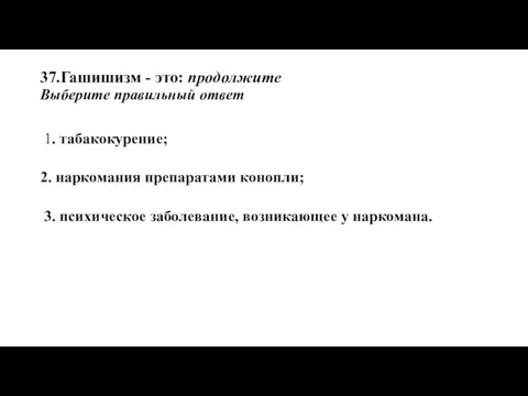 37.Гашишизм - это: продолжите Выберите правильный ответ 1. табакокурение; 2. наркомания