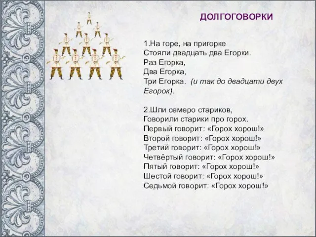 ДОЛГОГОВОРКИ 1.На горе, на пригорке Стояли двадцать два Егорки. Раз Егорка,