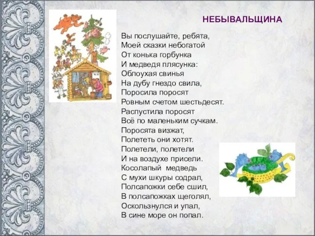 НЕБЫВАЛЬЩИНА Вы послушайте, ребята, Моей сказки небогатой От конька горбунка И