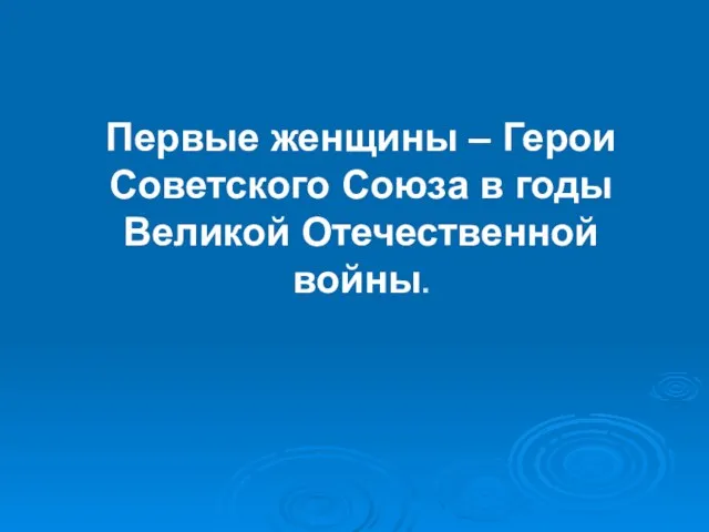 Первые женщины – Герои Советского Союза в годы Великой Отечественной войны.