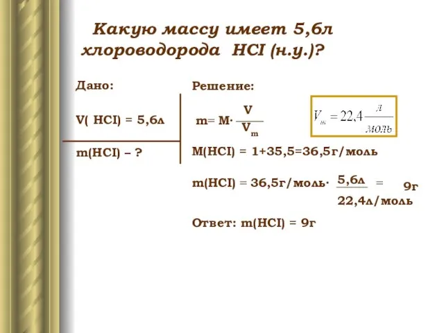 Дано: V( HCI) = 5,6л m(HCI) – ? Решение: m= M∙