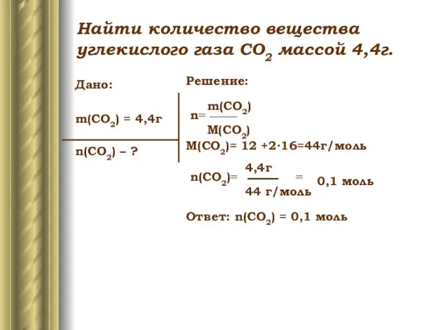 Дано: m(CO2) = 4,4г n(CO2) – ? Решение: n= M(CO2)= 12