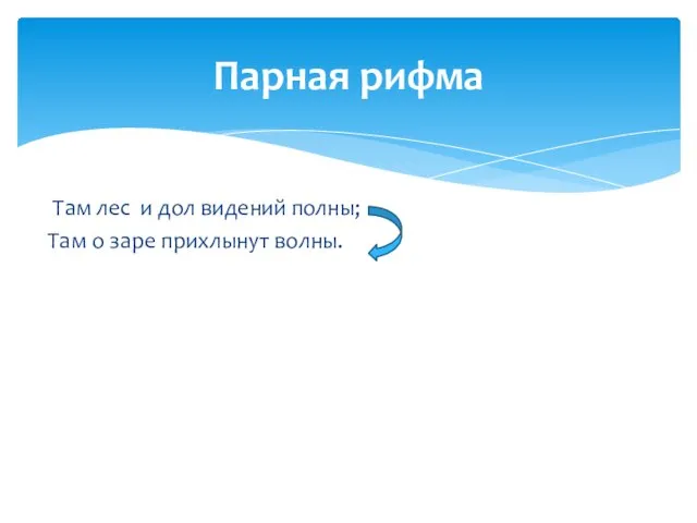 Там лес и дол видений полны; Там о заре прихлынут волны. Парная рифма