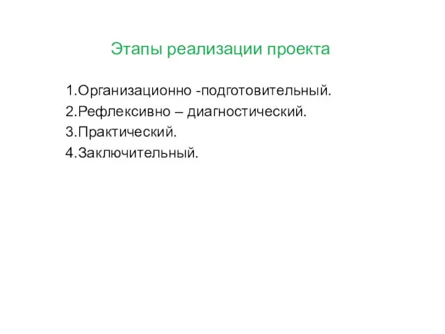 Этапы реализации проекта 1.Организационно -подготовительный. 2.Рефлексивно – диагностический. 3.Практический. 4.Заключительный.