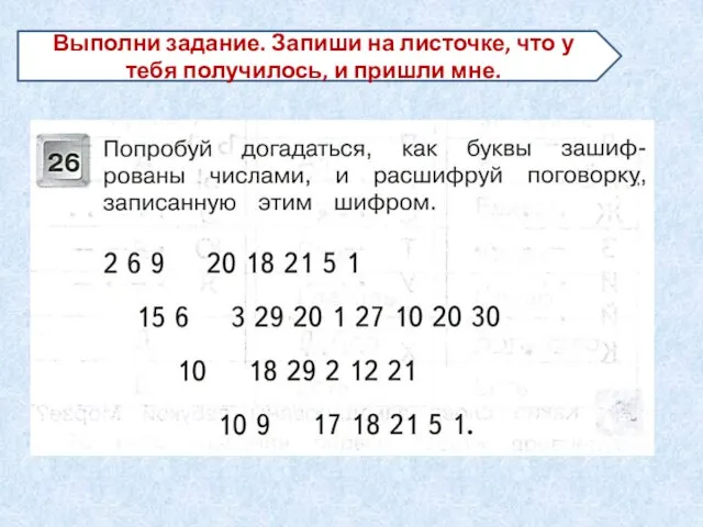 Выполни задание. Запиши на листочке, что у тебя получилось, и пришли мне.