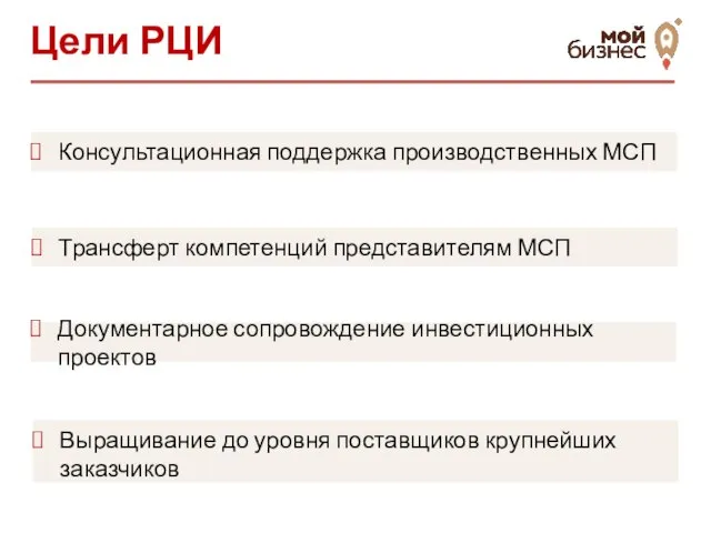 Цели РЦИ Консультационная поддержка производственных МСП Трансферт компетенций представителям МСП Документарное