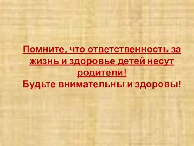 Помните, что ответственность за жизнь и здоровье детей несут родители! Будьте внимательны и здоровы!