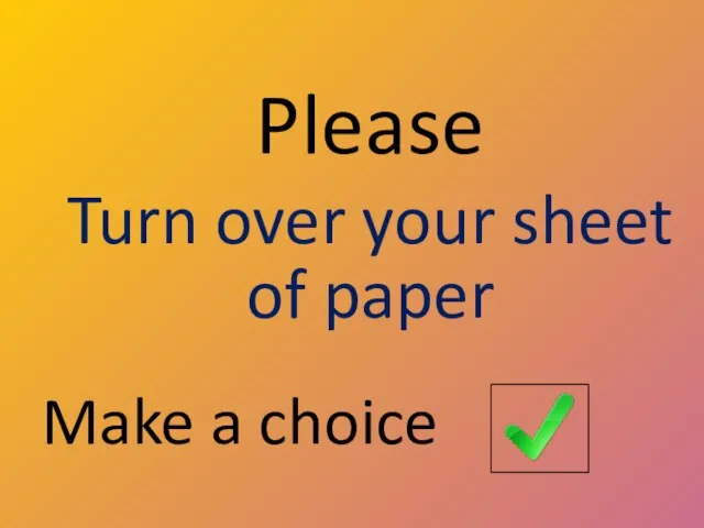 Please Turn over your sheet of paper Make a choice