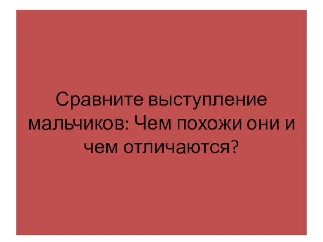 Сравните выступление мальчиков: Чем похожи они и чем отличаются?