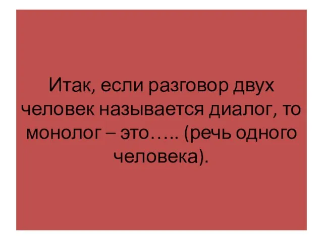 Итак, если разговор двух человек называется диалог, то монолог – это….. (речь одного человека).