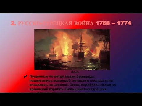 2. РУССКО-ТУРЕЦКАЯ ВОЙНА 1768 -- 1774 И.К.Айвазовский «Чесменский бой» Пущенные по