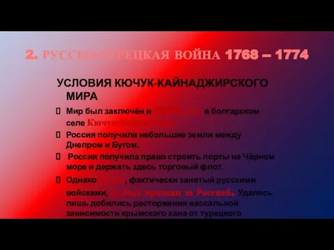 2. РУССКО-ТУРЕЦКАЯ ВОЙНА 1768 -- 1774 УСЛОВИЯ КЮЧУК-КАЙНАДЖИРСКОГО МИРА Мир был