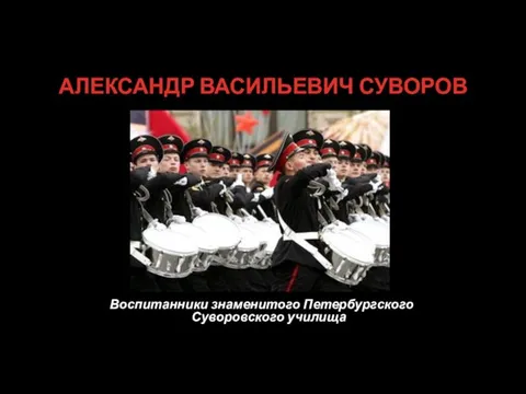 АЛЕКСАНДР ВАСИЛЬЕВИЧ СУВОРОВ Воспитанники знаменитого Петербургского Суворовского училища