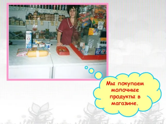 Мы покупаем молочные продукты в магазине.