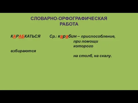 СЛОВАРНО-ОРФОГРАФИЧЕСКАЯ РАБОТА КАРАБКАТЬСЯ Ср.: карабин – приспособление, при помощи которого взбираются на столб, на скалу.