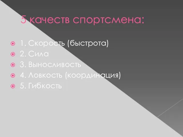 5 качеств спортсмена: 1. Скорость (быстрота) 2. Сила 3. Выносливость 4. Ловкость (координация) 5. Гибкость