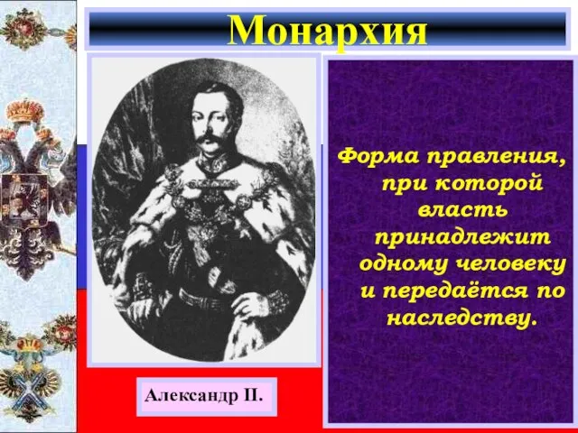 Форма правления, при которой власть принадлежит одному человеку и передаётся по наследству. Монархия Александр II.