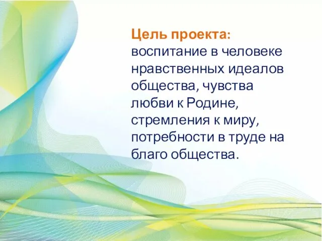 Цель проекта: воспитание в человеке нравственных идеалов общества, чувства любви к