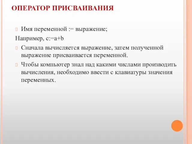 ОПЕРАТОР ПРИСВАИВАНИЯ Имя переменной := выражение; Например, c:=a+b Сначала вычисляется выражение,