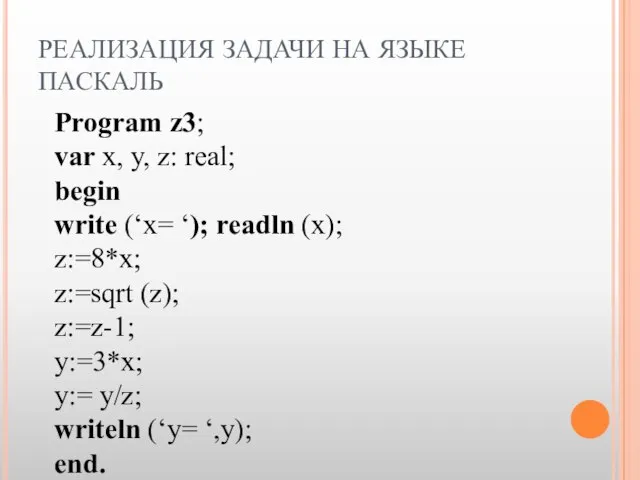 РЕАЛИЗАЦИЯ ЗАДАЧИ НА ЯЗЫКЕ ПАСКАЛЬ Program z3; var x, y, z: