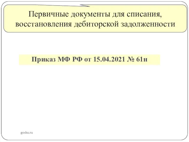 gosbu.ru Первичные документы для списания, восстановления дебиторской задолженности Приказ МФ РФ от 15.04.2021 № 61н