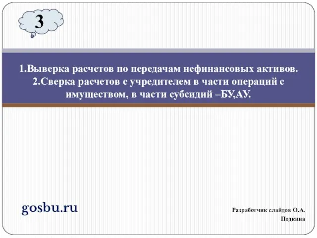 gosbu.ru Разработчик слайдов О.А.Подкина 1.Выверка расчетов по передачам нефинансовых активов. 2.Сверка